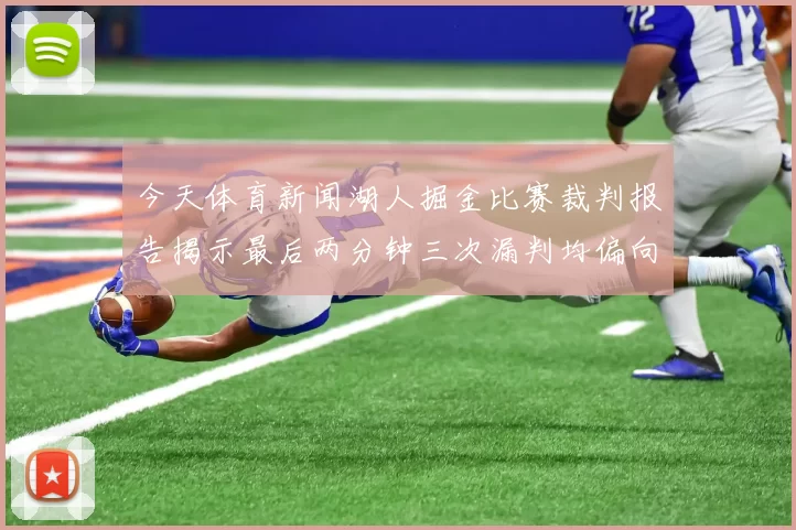 今天体育新闻湖人掘金比赛裁判报告揭示最后两分钟三次漏判均偏向掘金
